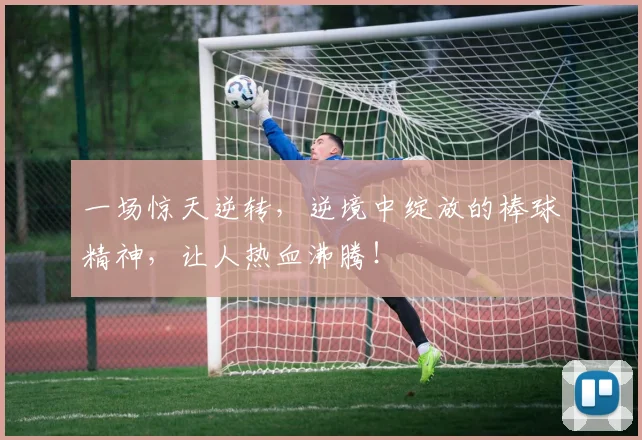 一场惊天逆转，逆境中绽放的棒球精神，让人热血沸腾！