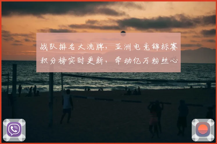 战队排名大洗牌，亚洲电竞锦标赛积分榜实时更新，牵动亿万粉丝心