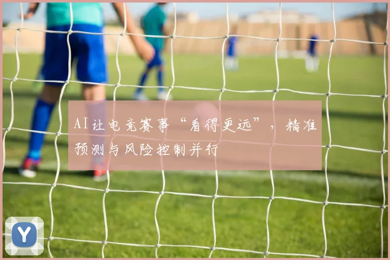 AI让电竞赛事“看得更远”，精准预测与风险控制并行