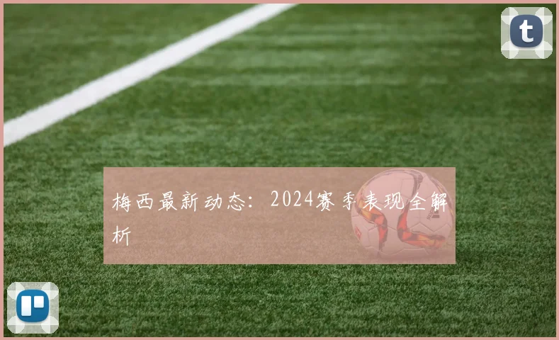 梅西最新动态：2024赛季表现全解析