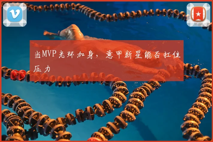 当MVP光环加身，意甲新星能否扛住压力