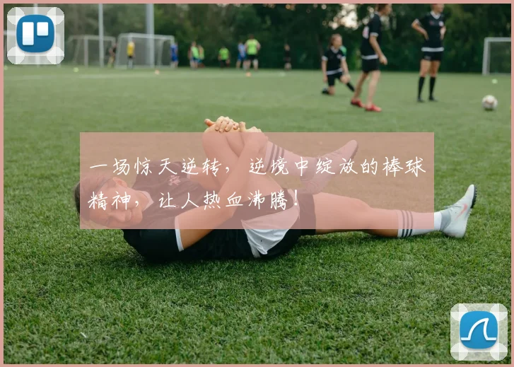 一场惊天逆转,逆境中绽放的棒球精神,让人热血沸腾!