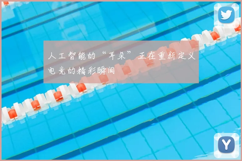 人工智能的“耳朵”正在重新定义电竞的精彩瞬间