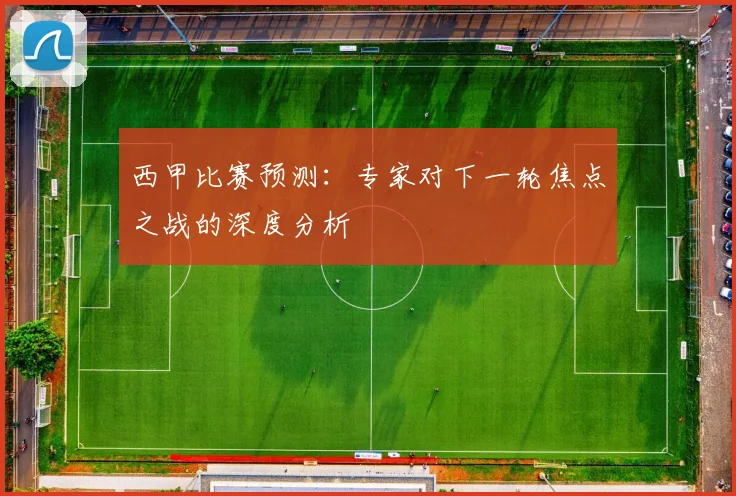 西甲比赛预测:专家对下一轮焦点之战的深度分析
