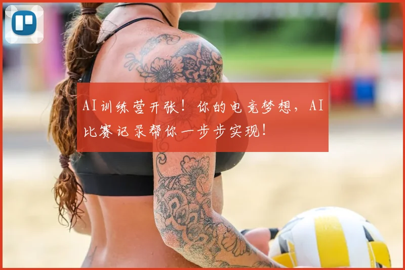 AI训练营开张!你的电竞梦想,AI比赛记录帮你一步步实现!