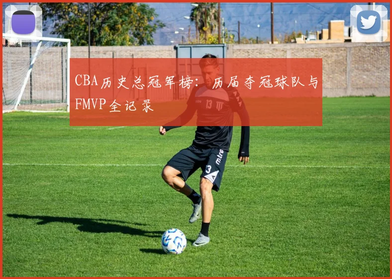 CBA历史总冠军榜:历届夺冠球队与FMVP全记录