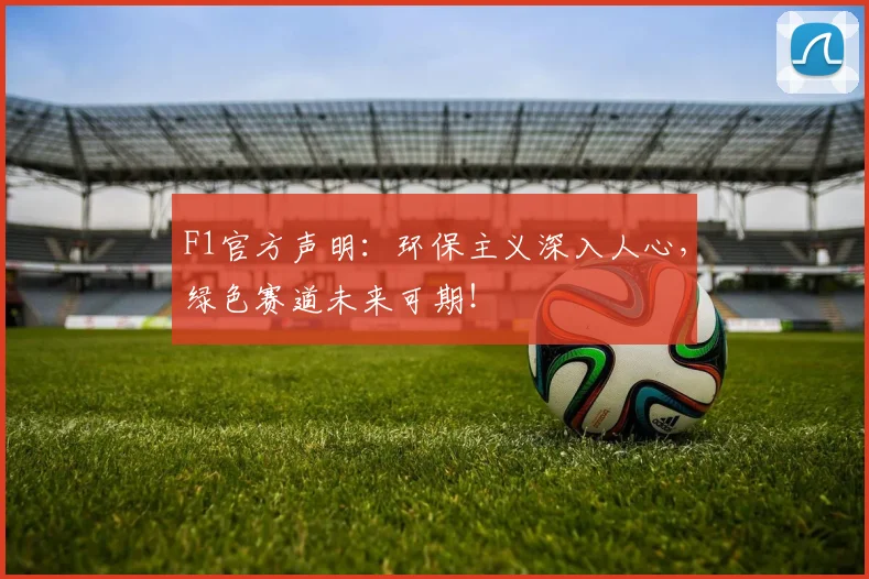 F1官方声明：环保主义深入人心，绿色赛道未来可期！