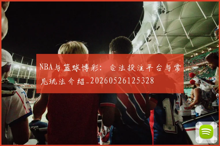 NBA与篮球博彩：合法投注平台与常见玩法介绍_20260526125328