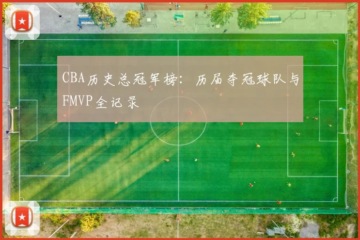 CBA历史总冠军榜：历届夺冠球队与FMVP全记录