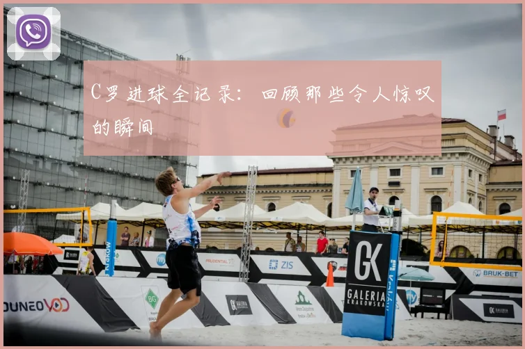 C罗进球全记录：回顾那些令人惊叹的瞬间