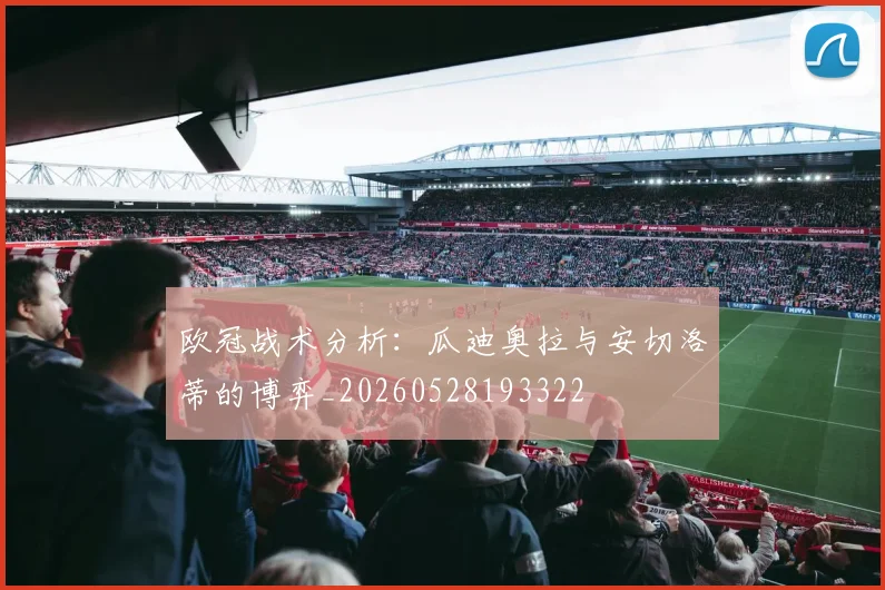 欧冠战术分析:瓜迪奥拉与安切洛蒂的博弈_20260528193322