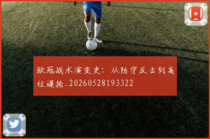 欧冠战术演变史:从防守反击到高位逼抢_20260528193322