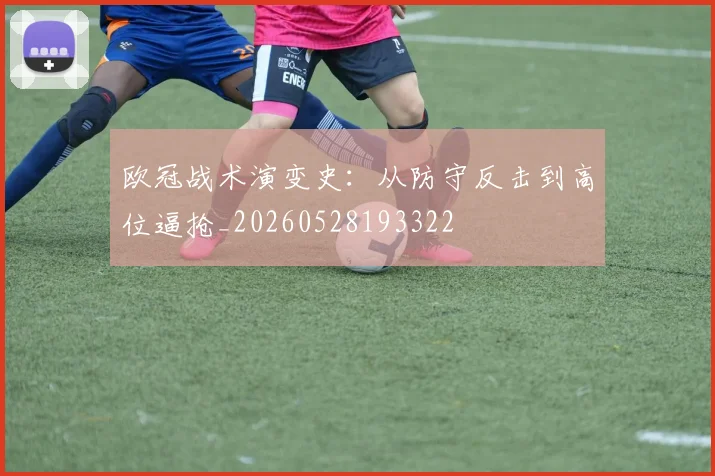 欧冠战术演变史:从防守反击到高位逼抢_20260528193322