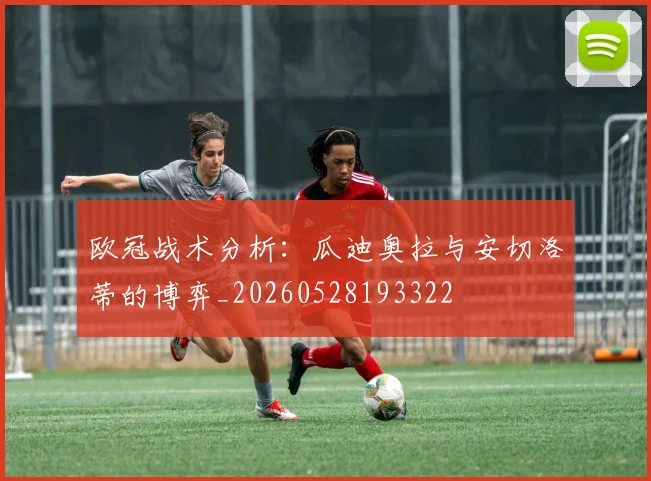 欧冠战术分析:瓜迪奥拉与安切洛蒂的博弈_20260528193322